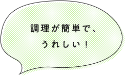 調理が簡単んで、うれしい！