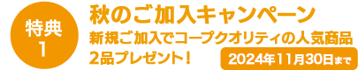 特典1 2024年11月30日まで秋のご加入キャンペーン新規ご加入でコープクオリティの人気商品2品プレゼント！