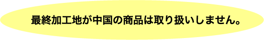 最終加工地が中国の商品は取り扱いしません。