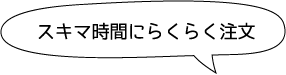 スキマ時間にらくらく注文