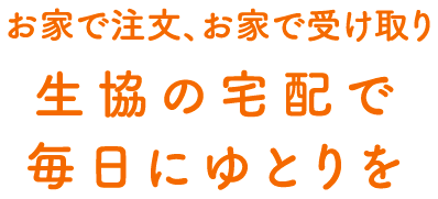 お家で注文、お家で受け取り生協の宅配で毎日にゆとりを