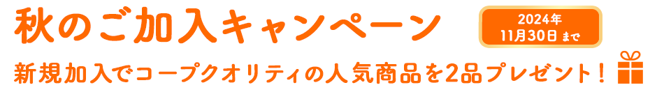 11月30日まで秋のご加入キャンペーン！新規加入でコープクオリティの人気商品を2品プレゼント！