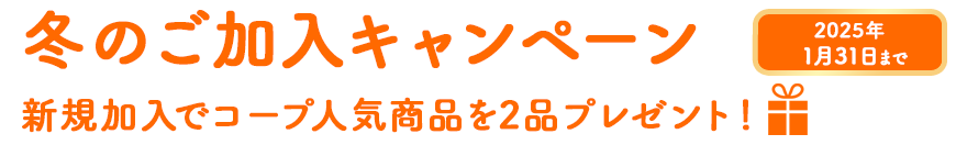 11月30日まで冬のご加入キャンペーン！新規加入でコープクオリティの人気商品を2品プレゼント！