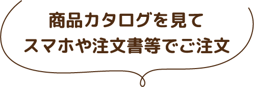 商品カタログを見てスマホや注文書等でご注文